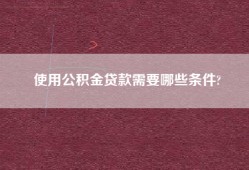使用公积金贷款需要哪些条件?