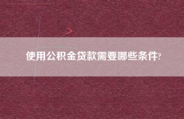 使用公积金贷款需要哪些条件?