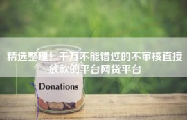 精选整理！千万不能错过的不审核直接放款的平台网贷平台