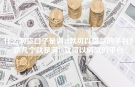 什么网贷口子是满18就可以借款的平台？这几个就是满18就可以借款的平台