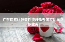 广东探索让政策性银行承办国家助学贷款业务