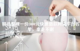 精选整理一份3000元快速借款网贷平台名单，拿走不谢