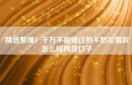 精选整理！千万不能错过的不愁花借款怎么样网贷口子