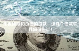 无视逾期和负债的贷款，这几个借款软件值得一试！