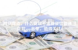 网贷盘点，什么贷款不需要征信能通过贷款app名单，值得关注！