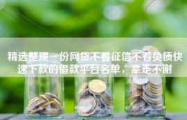 精选整理一份网贷不看征信不看负债快速下款的借款平台名单，拿走不谢