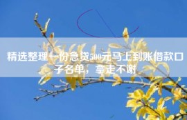 精选整理一份急贷500元马上到账借款口子名单，拿走不谢