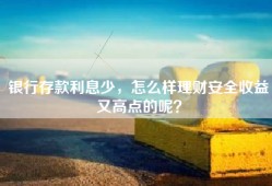 银行存款利息少，怎么样理财安全收益又高点的呢？