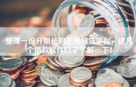 整理一份分期长的正规网贷平台，这几个借款软件口子了解一下！