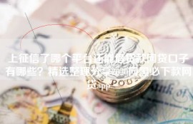 上征信了哪个平台还能借贷款网贷口子有哪些？精选整理分享2020网黑必下款网贷app