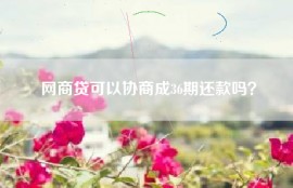 网商贷可以协商成36期还款吗？