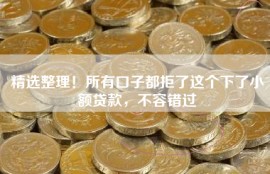 精选整理！所有口子都拒了这个下了小额贷款，不容错过