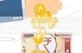有什么贷款平台是征信烂了审核必过的贷款app2022？这几个就是频繁点网贷还能下的平台