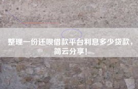 整理一份还呗借款平台利息多少贷款，简云分享！
