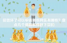征信坏了可以申请哪些网贷有哪些？盘点几个借款软件好下款的
