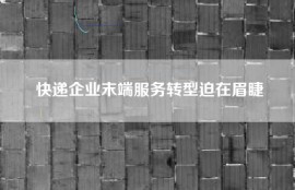 快递企业末端服务转型迫在眉睫