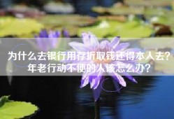 为什么去银行用存折取钱还得本人去？年老行动不便的人该怎么办？