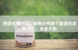 网贷名单一览，逾期还有哪个能借钱贷款平台，拿走不谢