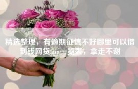 精选整理，有逾期征信不好哪里可以借到钱网贷app一览表，拿走不谢