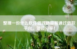 整理一份什么软件借钱最容易通过借款平台，简云分享！