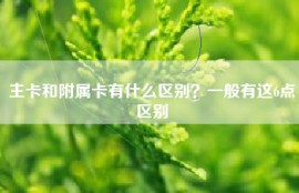 主卡和附属卡有什么区别？一般有这6点区别