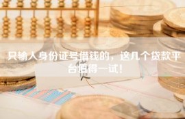 只输入身份证号借钱的，这几个贷款平台值得一试！