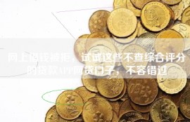 网上借钱被拒，试试这些不查综合评分的贷款APP网贷口子，不容错过