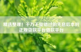 精选整理！千万不能错过的先息后本的正规贷款平台借款平台