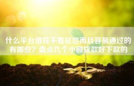 什么平台借钱不看征信而且容易通过的有哪些？盘点几个小额贷款好下款的