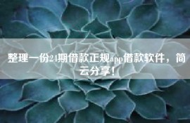 整理一份24期借款正规app借款软件，简云分享！