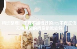 精选整理！千万不能错过的2022不查征信无视负债的网贷借款软件