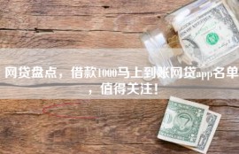 网贷盘点，借款1000马上到账网贷app名单，值得关注！