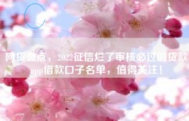 网贷盘点，2022征信烂了审核必过的贷款app借款口子名单，值得关注！