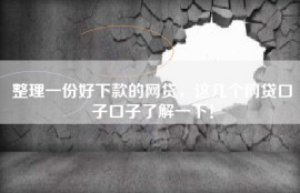 整理一份好下款的网贷，这几个网贷口子口子了解一下！