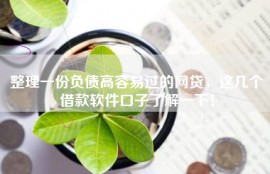 整理一份负债高容易过的网贷，这几个借款软件口子了解一下！
