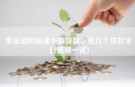 免征信的快速小额贷款，这几个贷款平台值得一试！