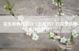 花生和核桃可以一起吃吗？吃花生核桃有什么好处？