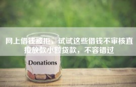 网上借钱被拒，试试这些借钱不审核直接放款小额贷款，不容错过