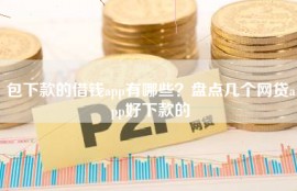 包下款的借钱app有哪些？盘点几个网贷app好下款的