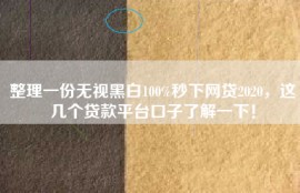 整理一份无视黑白100%秒下网贷2020，这几个贷款平台口子了解一下！