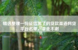精选整理一份征信黑了的贷款渠道网贷平台名单，拿走不谢
