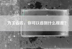 为了省钱，你可以省到什么程度？