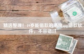 精选整理！19岁能借款的正规app借款软件，不容错过