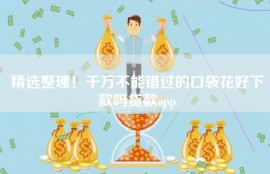 精选整理！千万不能错过的口袋花好下款吗贷款app