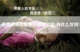 消费分期和账单分期哪个好?有什么区别?