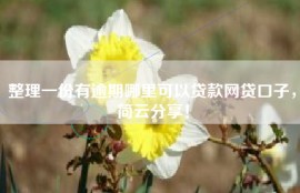 整理一份有逾期哪里可以贷款网贷口子，简云分享！