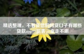 精选整理，不看征信的网贷口子有哪些贷款app一览表，拿走不谢