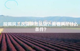 按揭房二次贷款怎么贷？需要满足什么条件？