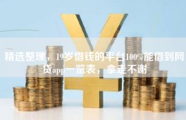 精选整理，19岁借钱的平台100%能借到网贷app一览表，拿走不谢
