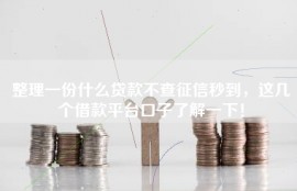 整理一份什么贷款不查征信秒到，这几个借款平台口子了解一下！